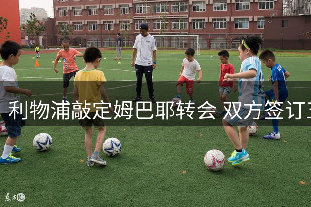利物浦敲定姆巴耶转会 双方签订五年长约