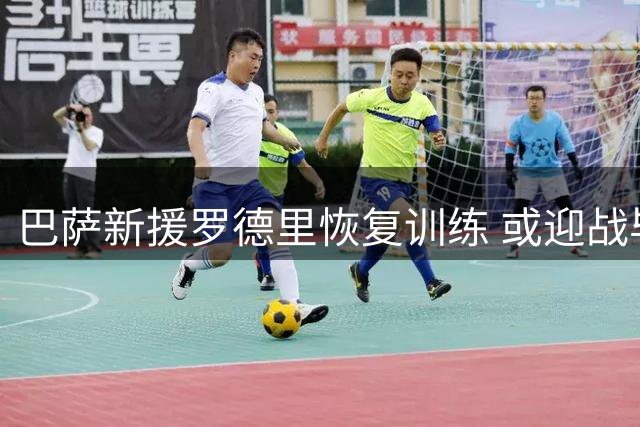 巴萨新援罗德里恢复训练 或迎战毕包迎首秀