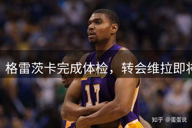 格雷茨卡完成体检，转会维拉即将正式宣布