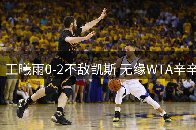 王曦雨0-2不敌凯斯 无缘WTA辛辛那提站女单八强