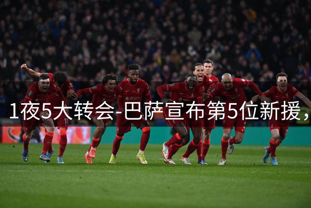 1夜5大转会-巴萨宣布第5位新援，切尔西延长锋线主力合约，拜仁曼城有新动作