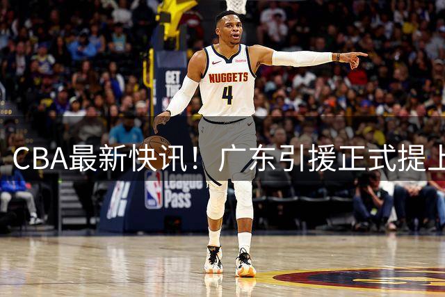 CBA最新快讯！广东引援正式提上日程，贝罗卡尔追逐尤特赛文，放弃萨姆纳